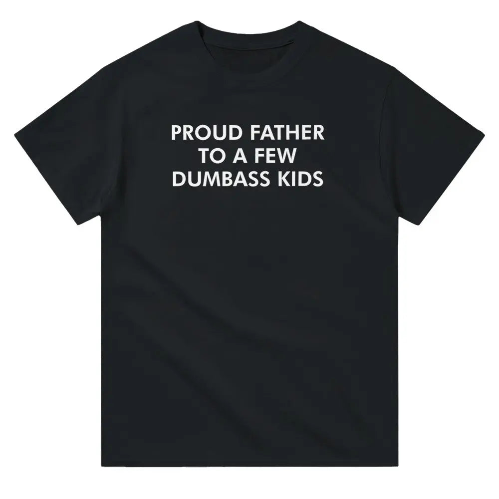 Black T-shirt with bold white text reading, "PROUD FATHER TO A FEW DUMBASS KIDS." The design humorously conveys a lighthearted, self-deprecating message about parenthood, appealing to dads with a sense of humor about family dynamics.