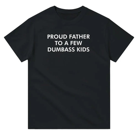 Black T-shirt with bold white text reading, "PROUD FATHER TO A FEW DUMBASS KIDS." The design humorously conveys a lighthearted, self-deprecating message about parenthood, appealing to dads with a sense of humor about family dynamics.