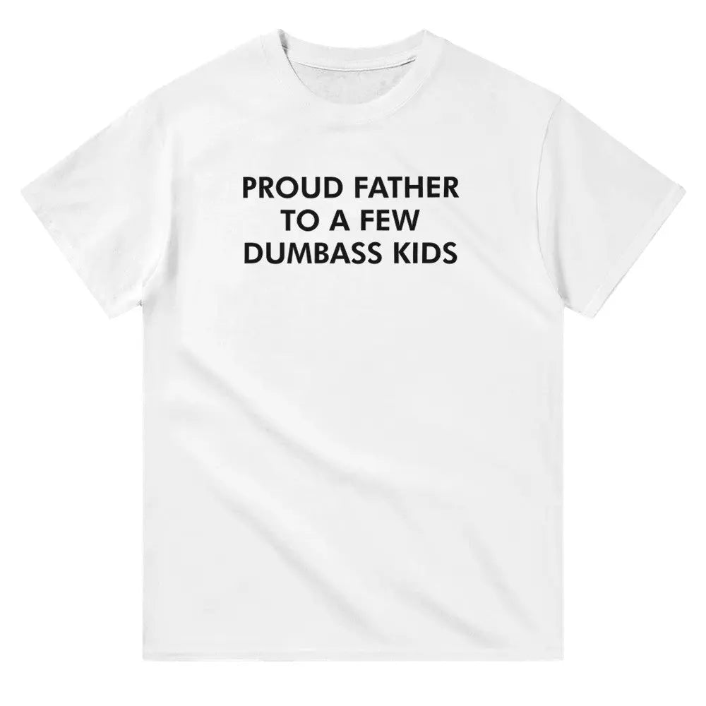 White T-shirt with bold white text reading, "PROUD FATHER TO A FEW DUMBASS KIDS." The design humorously conveys a lighthearted, self-deprecating message about parenthood, appealing to dads with a sense of humor about family dynamics.