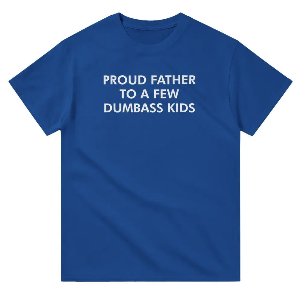 Blue T-shirt with bold white text reading, "PROUD FATHER TO A FEW DUMBASS KIDS." The design humorously conveys a lighthearted, self-deprecating message about parenthood, appealing to dads with a sense of humor about family dynamics.