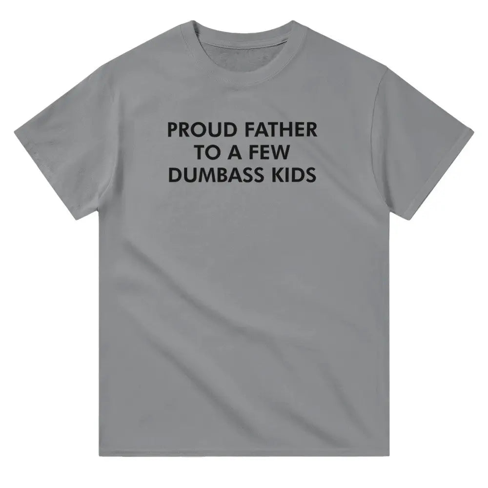 Grey T-shirt with bold white text reading, "PROUD FATHER TO A FEW DUMBASS KIDS." The design humorously conveys a lighthearted, self-deprecating message about parenthood, appealing to dads with a sense of humor about family dynamics.