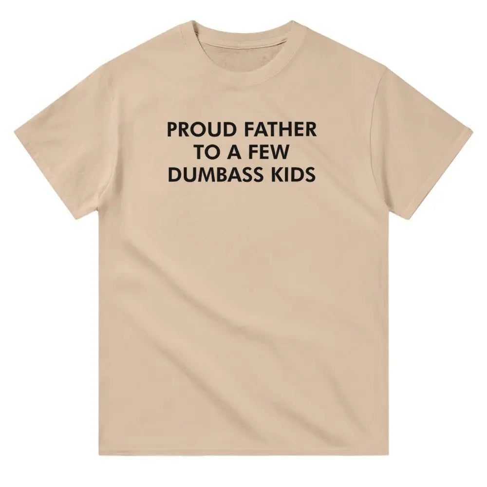 Beige T-shirt with bold white text reading, "PROUD FATHER TO A FEW DUMBASS KIDS." The design humorously conveys a lighthearted, self-deprecating message about parenthood, appealing to dads with a sense of humor about family dynamics.